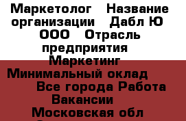 Маркетолог › Название организации ­ Дабл Ю, ООО › Отрасль предприятия ­ Маркетинг › Минимальный оклад ­ 30 000 - Все города Работа » Вакансии   . Московская обл.,Электрогорск г.